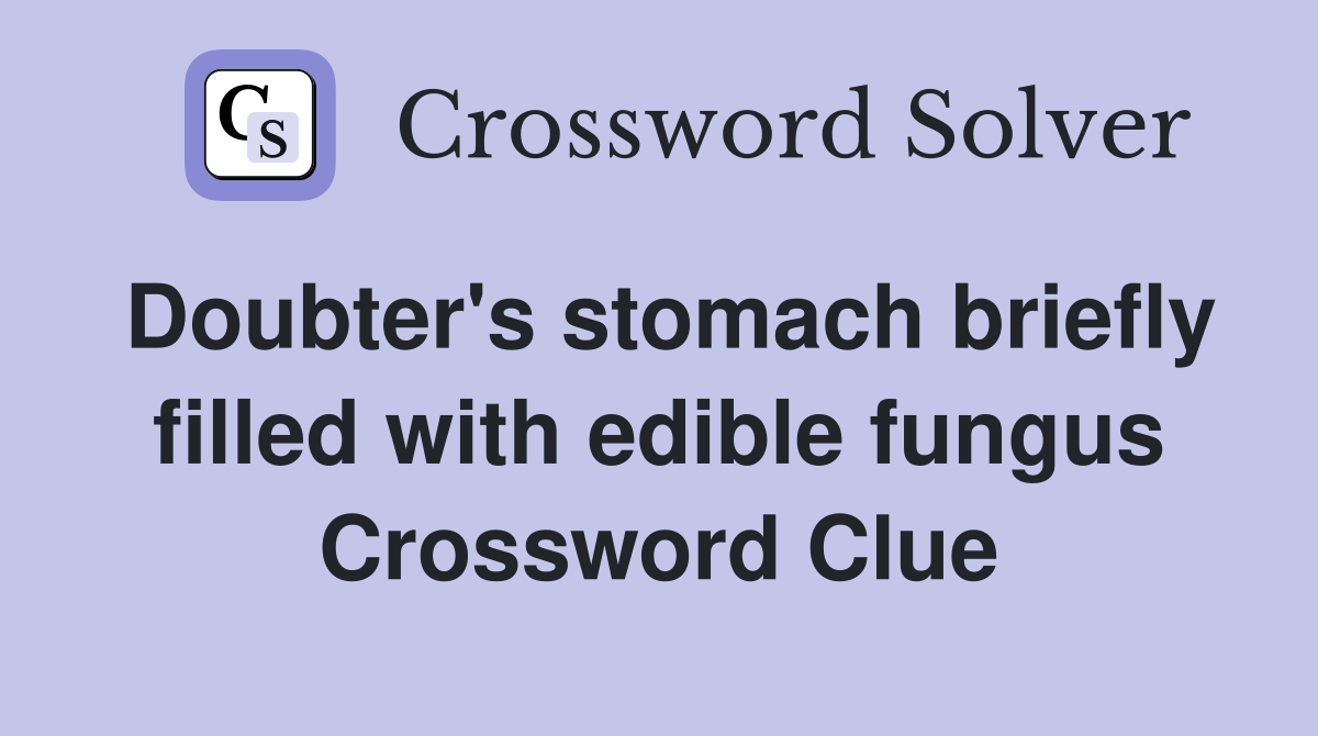 Doubter's stomach briefly filled with edible fungus Crossword Clue